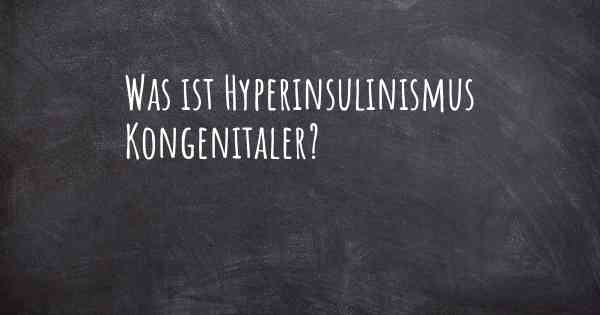 Was ist Hyperinsulinismus Kongenitaler?