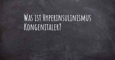 Was ist Hyperinsulinismus Kongenitaler?