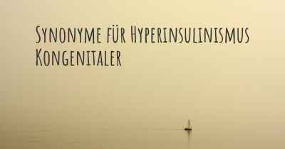 Synonyme für Hyperinsulinismus Kongenitaler