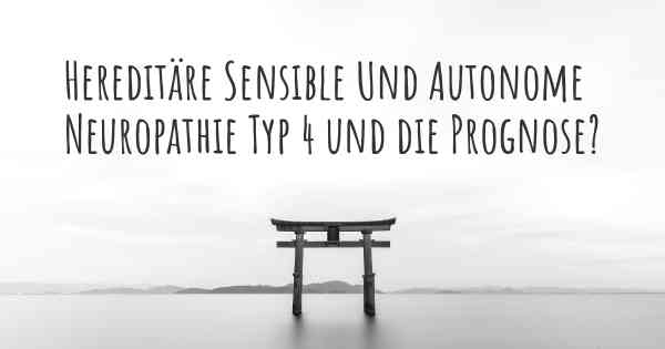 Hereditäre Sensible Und Autonome Neuropathie Typ 4 und die Prognose?