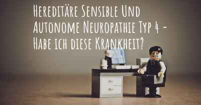 Hereditäre Sensible Und Autonome Neuropathie Typ 4 - Habe ich diese Krankheit?