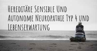 Hereditäre Sensible Und Autonome Neuropathie Typ 4 und Lebenserwartung