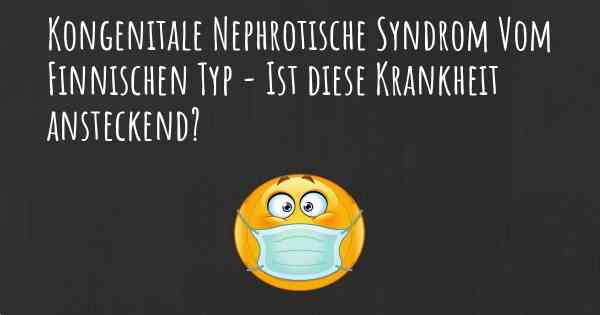 Kongenitale Nephrotische Syndrom Vom Finnischen Typ - Ist diese Krankheit ansteckend?