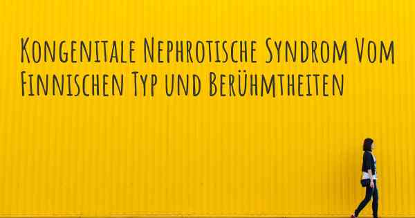Kongenitale Nephrotische Syndrom Vom Finnischen Typ und Berühmtheiten