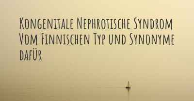 Kongenitale Nephrotische Syndrom Vom Finnischen Typ und Synonyme dafür