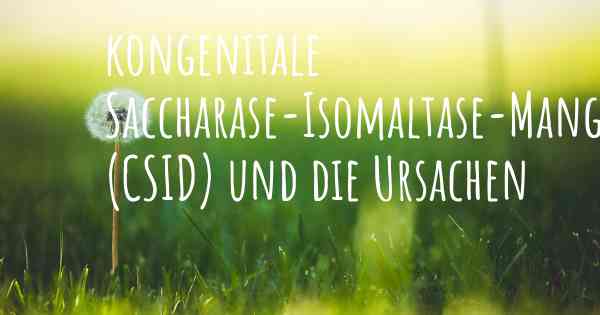 kongenitale Saccharase-Isomaltase-Mangel (CSID) und die Ursachen