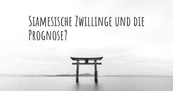 Siamesische Zwillinge und die Prognose?