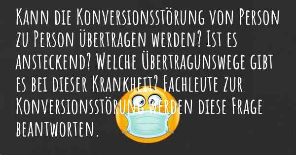 Kann die Konversionsstörung von Person zu Person übertragen werden? Ist es ansteckend? Welche Übertragunswege gibt es bei dieser Krankheit? Fachleute zur Konversionsstörung werden diese Frage beantworten.