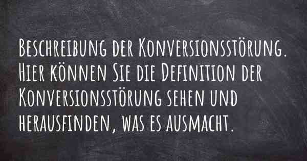 Beschreibung der Konversionsstörung. Hier können Sie die Definition der Konversionsstörung sehen und herausfinden, was es ausmacht.