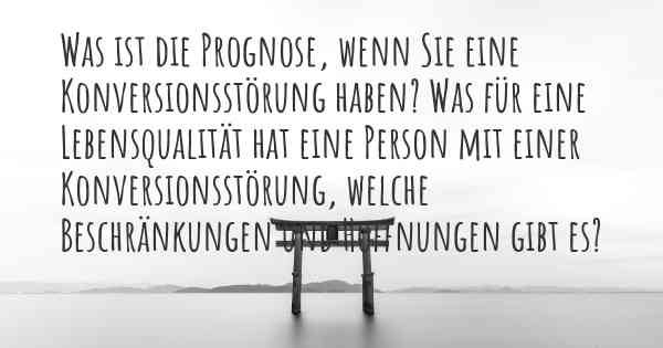 Was ist die Prognose, wenn Sie eine Konversionsstörung haben? Was für eine Lebensqualität hat eine Person mit einer Konversionsstörung, welche Beschränkungen und Hoffnungen gibt es?