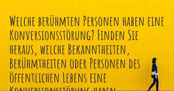 Welche berühmten Personen haben eine Konversionsstörung? Finden Sie heraus, welche Bekanntheiten, Berühmtheiten oder Personen des öffentlichen Lebens eine Konversionsstörung haben.