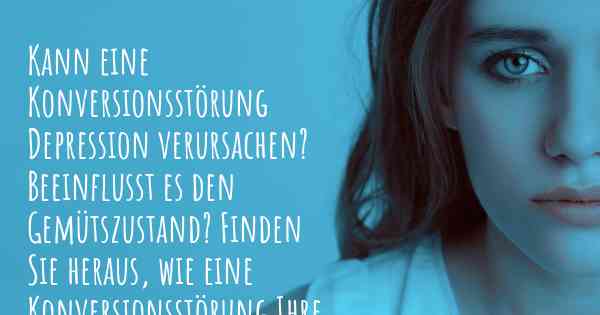 Kann eine Konversionsstörung Depression verursachen? Beeinflusst es den Gemütszustand? Finden Sie heraus, wie eine Konversionsstörung Ihre Stimmung beeinflussen kann.