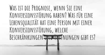 Was ist die Prognose, wenn Sie eine Konversionsstörung haben? Was für eine Lebensqualität hat eine Person mit einer Konversionsstörung, welche Beschränkungen und Hoffnungen gibt es?