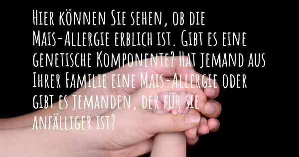 Hier können Sie sehen, ob die Mais-Allergie erblich ist. Gibt es eine genetische Komponente? Hat jemand aus Ihrer Familie eine Mais-Allergie oder gibt es jemanden, der für sie anfälliger ist?