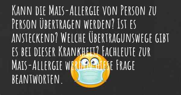 Kann die Mais-Allergie von Person zu Person übertragen werden? Ist es ansteckend? Welche Übertragunswege gibt es bei dieser Krankheit? Fachleute zur Mais-Allergie werden diese Frage beantworten.