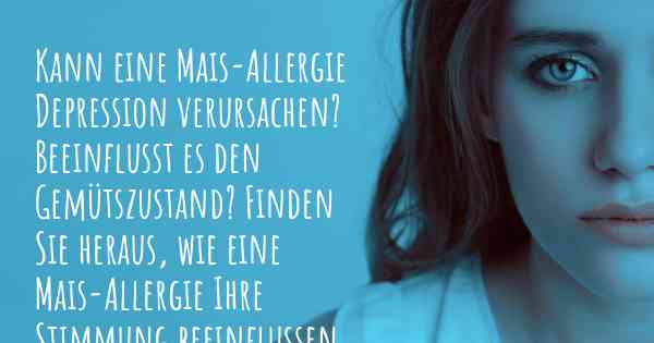 Kann eine Mais-Allergie Depression verursachen? Beeinflusst es den Gemütszustand? Finden Sie heraus, wie eine Mais-Allergie Ihre Stimmung beeinflussen kann.