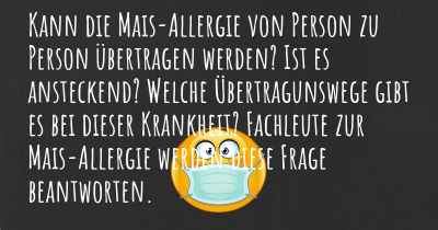 Kann die Mais-Allergie von Person zu Person übertragen werden? Ist es ansteckend? Welche Übertragunswege gibt es bei dieser Krankheit? Fachleute zur Mais-Allergie werden diese Frage beantworten.