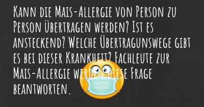 Kann die Mais-Allergie von Person zu Person übertragen werden? Ist es ansteckend? Welche Übertragunswege gibt es bei dieser Krankheit? Fachleute zur Mais-Allergie werden diese Frage beantworten.