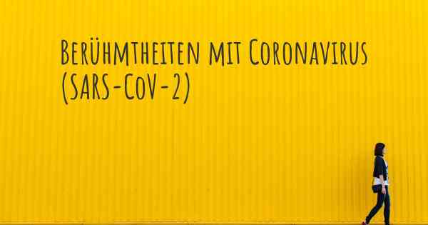 Berühmtheiten mit Coronavirus COVID 19 (SARS-CoV-2)