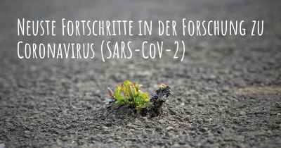 Neuste Fortschritte in der Forschung zu Coronavirus COVID 19 (SARS-CoV-2)