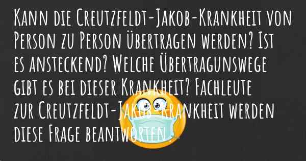 Kann die Creutzfeldt-Jakob-Krankheit von Person zu Person übertragen werden? Ist es ansteckend? Welche Übertragunswege gibt es bei dieser Krankheit? Fachleute zur Creutzfeldt-Jakob-Krankheit werden diese Frage beantworten.