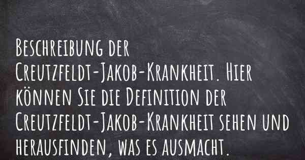 Beschreibung der Creutzfeldt-Jakob-Krankheit. Hier können Sie die Definition der Creutzfeldt-Jakob-Krankheit sehen und herausfinden, was es ausmacht.