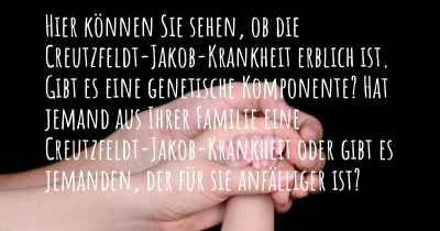 Hier können Sie sehen, ob die Creutzfeldt-Jakob-Krankheit erblich ist. Gibt es eine genetische Komponente? Hat jemand aus Ihrer Familie eine Creutzfeldt-Jakob-Krankheit oder gibt es jemanden, der für sie anfälliger ist?