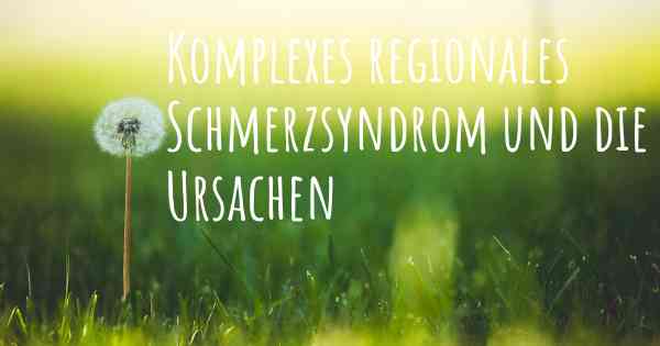 Komplexes regionales Schmerzsyndrom und die Ursachen