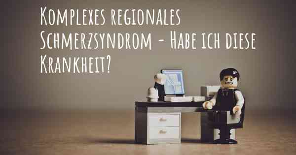 Komplexes regionales Schmerzsyndrom - Habe ich diese Krankheit?