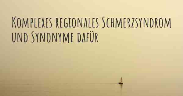 Komplexes regionales Schmerzsyndrom und Synonyme dafür