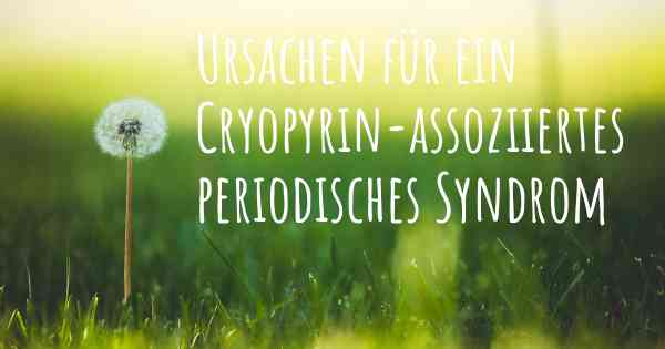 Ursachen für ein Cryopyrin-assoziiertes periodisches Syndrom