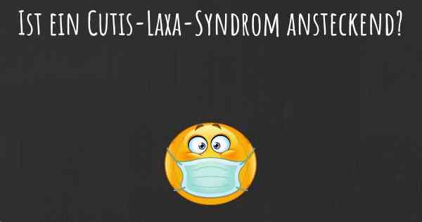 Ist ein Cutis-Laxa-Syndrom ansteckend?