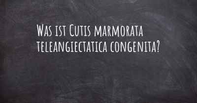 Was ist Cutis marmorata teleangiectatica congenita?