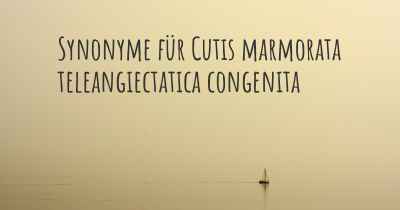 Synonyme für Cutis marmorata teleangiectatica congenita