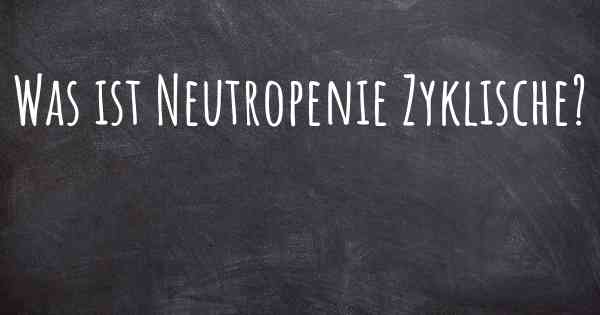 Was ist Neutropenie Zyklische?