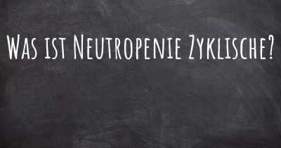 Was ist Neutropenie Zyklische?