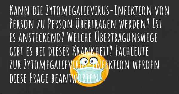 Kann die Zytomegalievirus-Infektion von Person zu Person übertragen werden? Ist es ansteckend? Welche Übertragunswege gibt es bei dieser Krankheit? Fachleute zur Zytomegalievirus-Infektion werden diese Frage beantworten.