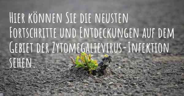 Hier können Sie die neusten Fortschritte und Entdeckungen auf dem Gebiet der Zytomegalievirus-Infektion sehen.