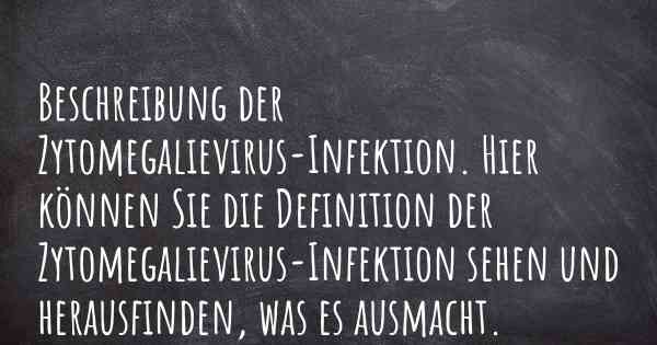 Beschreibung der Zytomegalievirus-Infektion. Hier können Sie die Definition der Zytomegalievirus-Infektion sehen und herausfinden, was es ausmacht.