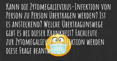 Kann die Zytomegalievirus-Infektion von Person zu Person übertragen werden? Ist es ansteckend? Welche Übertragunswege gibt es bei dieser Krankheit? Fachleute zur Zytomegalievirus-Infektion werden diese Frage beantworten.