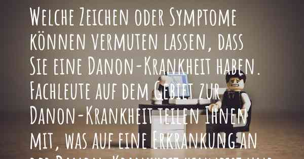 Welche Zeichen oder Symptome können vermuten lassen, dass Sie eine Danon-Krankheit haben. Fachleute auf dem Gebiet zur Danon-Krankheit teilen Ihnen mit, was auf eine Erkrankung an der Danon-Krankheit hinweist und welche Ärzte aufgesucht werden müssen.