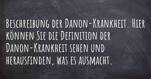 Beschreibung der Danon-Krankheit. Hier können Sie die Definition der Danon-Krankheit sehen und herausfinden, was es ausmacht.