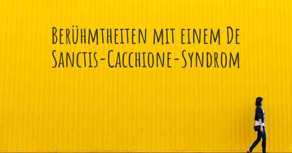 Berühmtheiten mit einem De Sanctis-Cacchione-Syndrom