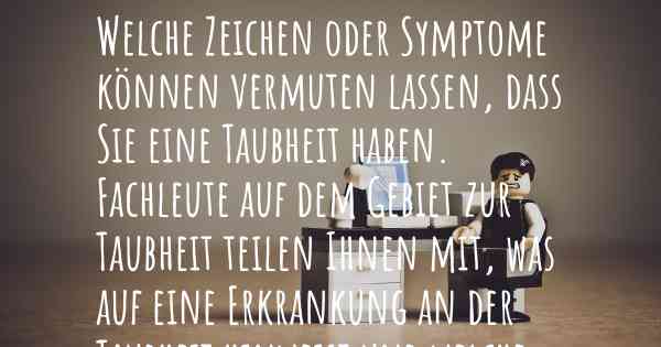 Welche Zeichen oder Symptome können vermuten lassen, dass Sie eine Taubheit haben. Fachleute auf dem Gebiet zur Taubheit teilen Ihnen mit, was auf eine Erkrankung an der Taubheit hinweist und welche Ärzte aufgesucht werden müssen.