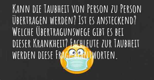 Kann die Taubheit von Person zu Person übertragen werden? Ist es ansteckend? Welche Übertragunswege gibt es bei dieser Krankheit? Fachleute zur Taubheit werden diese Frage beantworten.