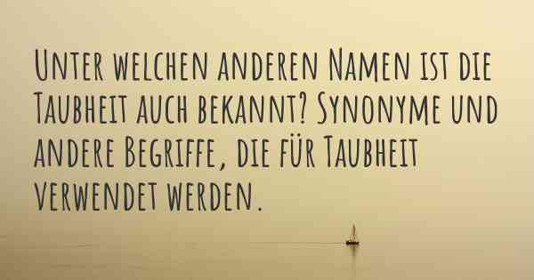 Unter welchen anderen Namen ist die Taubheit auch bekannt? Synonyme und andere Begriffe, die für Taubheit verwendet werden.
