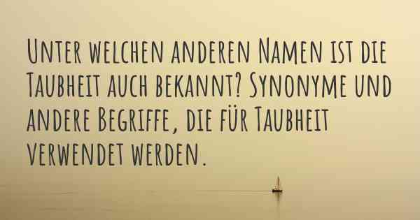 Unter welchen anderen Namen ist die Taubheit auch bekannt? Synonyme und andere Begriffe, die für Taubheit verwendet werden.