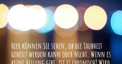 Hier können Sie sehen, ob die Taubheit geheilt werden kann oder nicht. Wenn es keine Heilung gibt, ist es chronisch? Wird bald eine Heilung entdeckt werden?