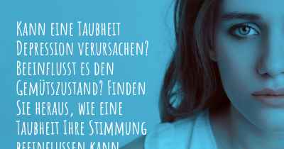 Kann eine Taubheit Depression verursachen? Beeinflusst es den Gemütszustand? Finden Sie heraus, wie eine Taubheit Ihre Stimmung beeinflussen kann.