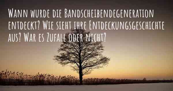 Wann wurde die Bandscheibendegeneration entdeckt? Wie sieht ihre Entdeckungsgeschichte aus? War es Zufall oder nicht?